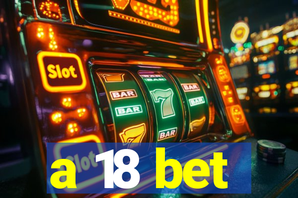 a 18 bet